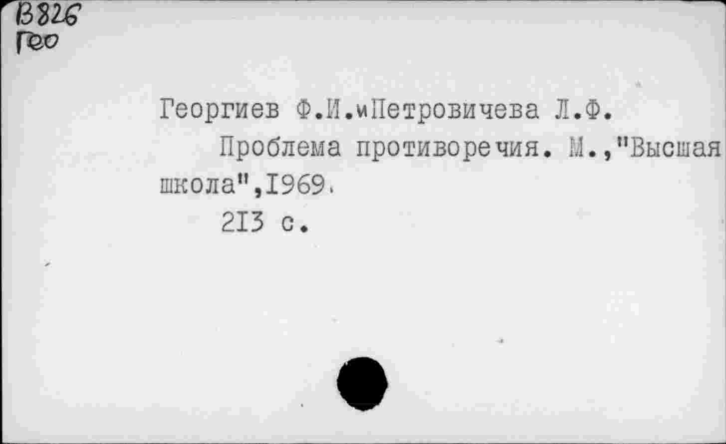 ﻿Георгиев Ф.И.мПетровичева Л.Ф.
Проблема противоречия. М.,"Высшая школа",1969>
213 с.